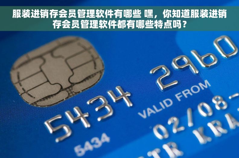 服装进销存会员管理软件有哪些 嘿，你知道服装进销存会员管理软件都有哪些特点吗？