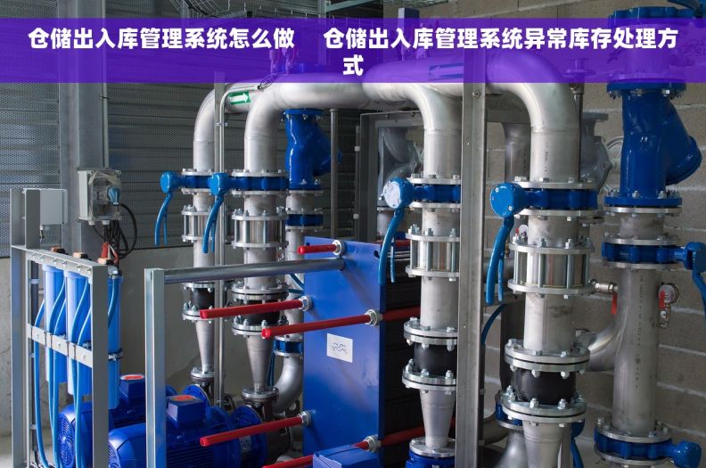 仓储出入库管理系统怎么做     仓储出入库管理系统异常库存处理方式