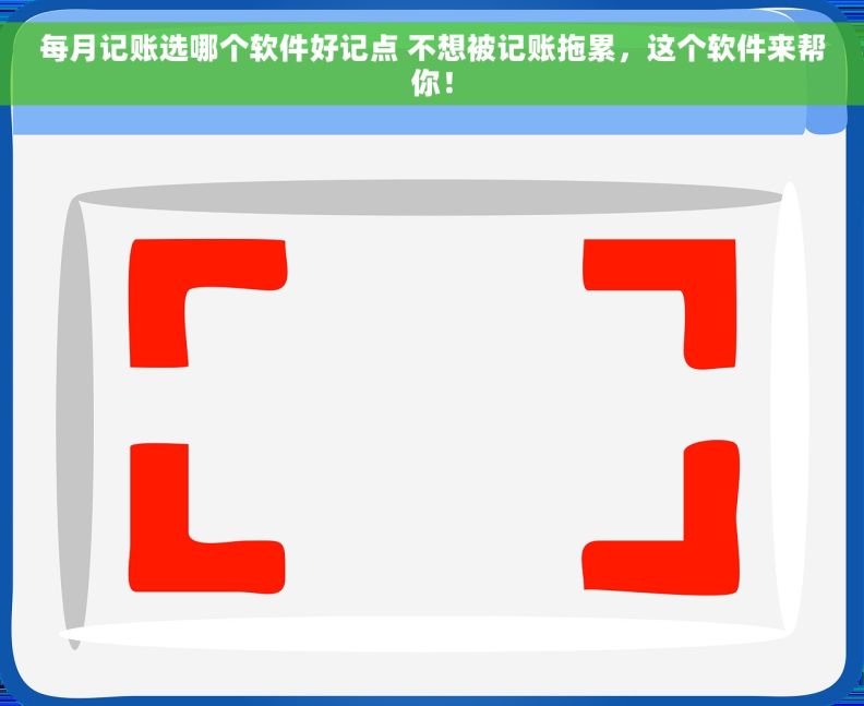 每月记账选哪个软件好记点 不想被记账拖累，这个软件来帮你！
