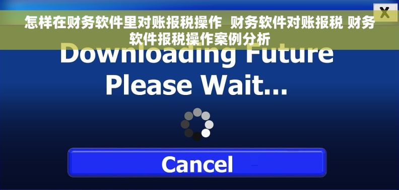 怎样在财务软件里对账报税操作  财务软件对账报税 财务软件报税操作案例分析