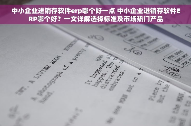 中小企业进销存软件erp哪个好一点 中小企业进销存软件ERP哪个好？一文详解选择标准及市场热门产品