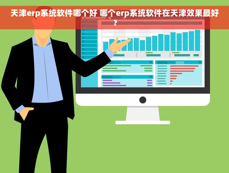 天津erp系统软件哪个好 哪个erp系统软件在天津效果最好？