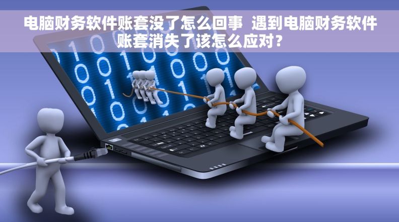 电脑财务软件账套没了怎么回事  遇到电脑财务软件账套消失了该怎么应对？