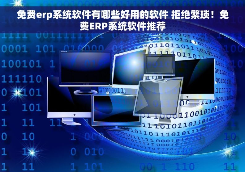 免费erp系统软件有哪些好用的软件 拒绝繁琐！免费ERP系统软件推荐