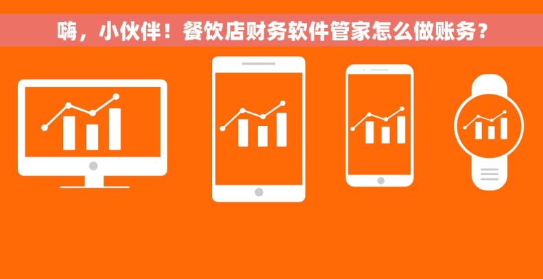 嗨，小伙伴！餐饮店财务软件管家怎么做账务？