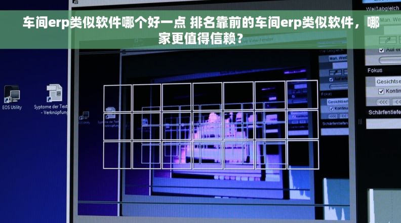车间erp类似软件哪个好一点 排名靠前的车间erp类似软件，哪家更值得信赖？