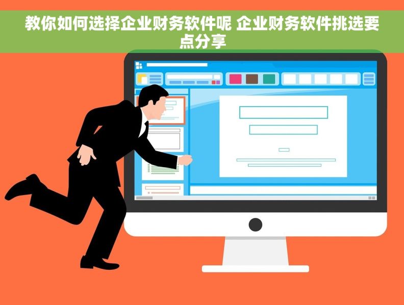 教你如何选择企业财务软件呢 企业财务软件挑选要点分享