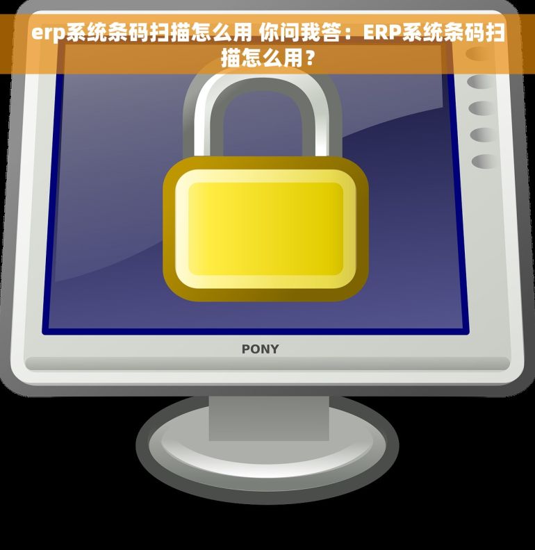 erp系统条码扫描怎么用 你问我答：ERP系统条码扫描怎么用？