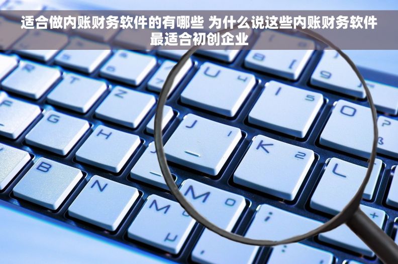 适合做内账财务软件的有哪些 为什么说这些内账财务软件最适合初创企业