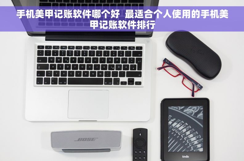 手机美甲记账软件哪个好  最适合个人使用的手机美甲记账软件排行