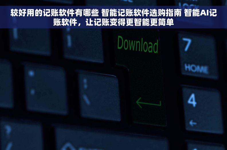 较好用的记账软件有哪些 智能记账软件选购指南 智能AI记账软件，让记账变得更智能更简单