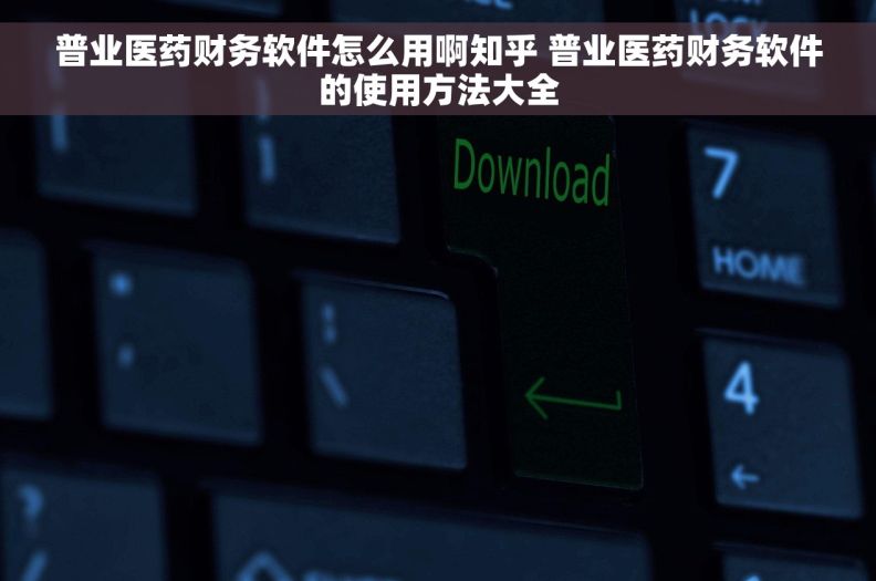 普业医药财务软件怎么用啊知乎 普业医药财务软件的使用方法大全