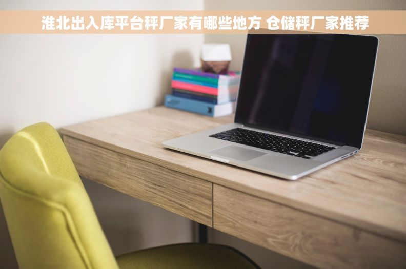  淮北出入库平台秤厂家有哪些地方 仓储秤厂家推荐