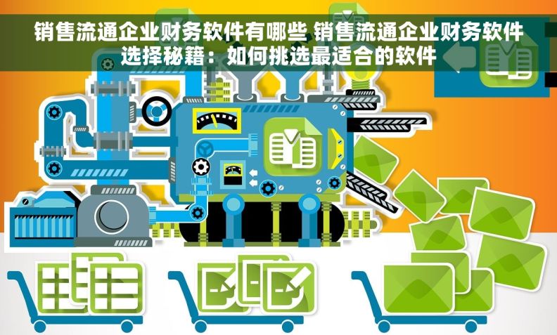 销售流通企业财务软件有哪些 销售流通企业财务软件选择秘籍：如何挑选最适合的软件