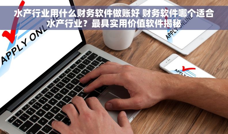 水产行业用什么财务软件做账好 财务软件哪个适合水产行业？最具实用价值软件揭秘