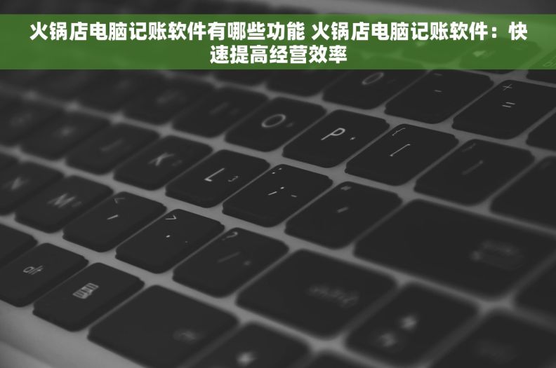 火锅店电脑记账软件有哪些功能 火锅店电脑记账软件：快速提高经营效率