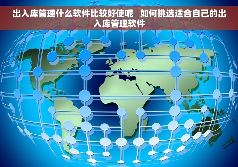 出入库管理什么软件比较好使呢   如何挑选适合自己的出入库管理软件