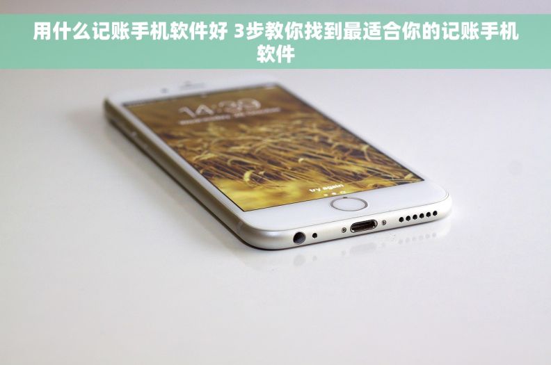 用什么记账手机软件好 3步教你找到最适合你的记账手机软件