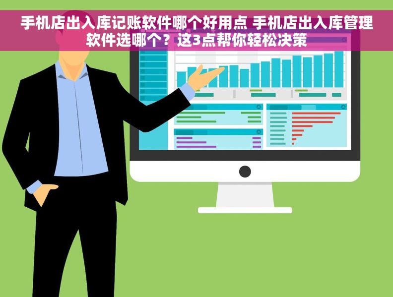 手机店出入库记账软件哪个好用点 手机店出入库管理软件选哪个？这3点帮你轻松决策