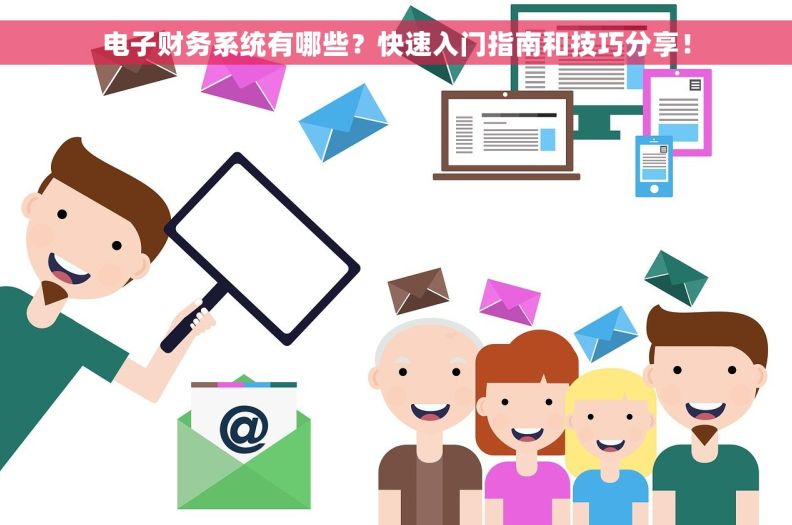 电子财务系统有哪些？快速入门指南和技巧分享！
