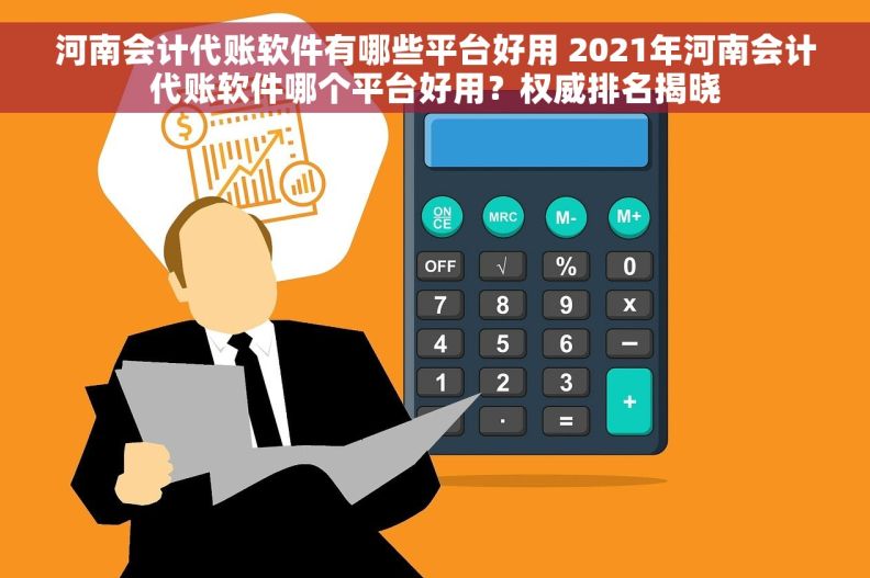河南会计代账软件有哪些平台好用 2021年河南会计代账软件哪个平台好用？权威排名揭晓