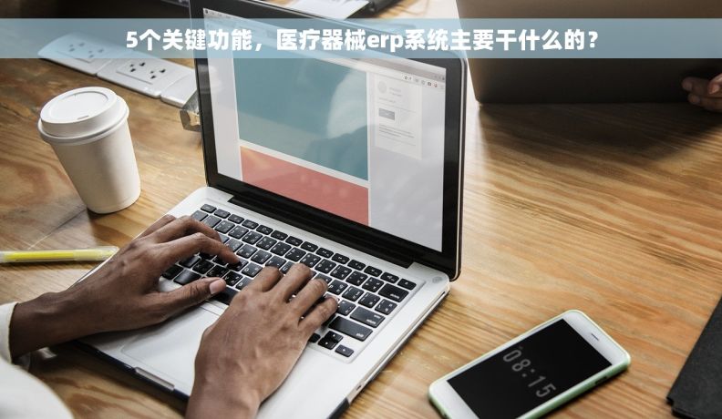 5个关键功能，医疗器械erp系统主要干什么的？