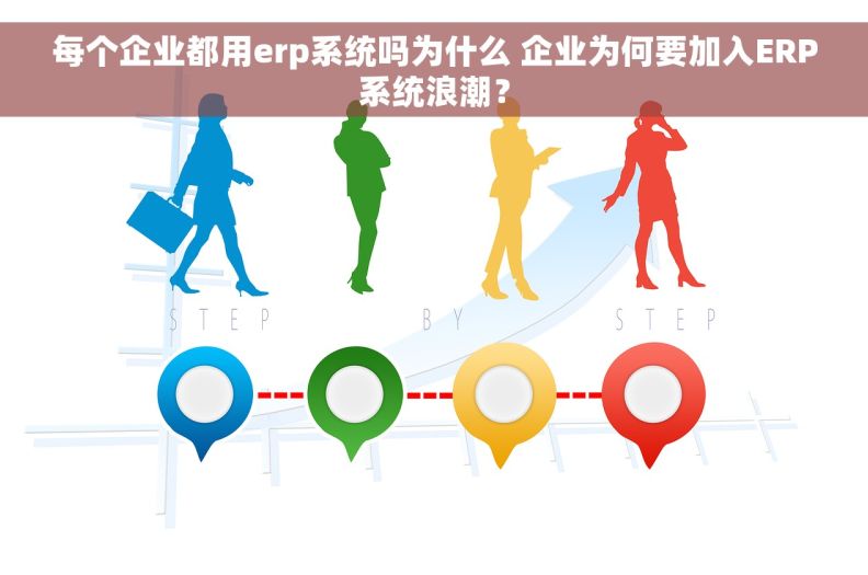 每个企业都用erp系统吗为什么 企业为何要加入ERP系统浪潮？