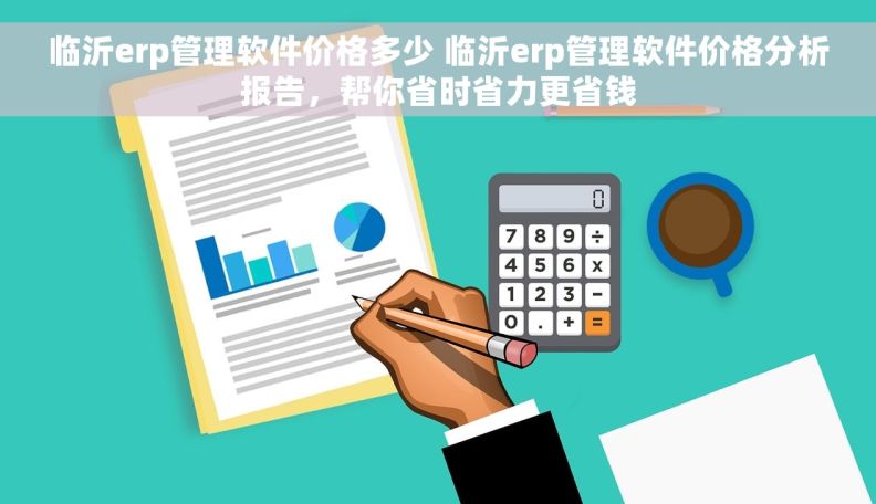 临沂erp管理软件价格多少 临沂erp管理软件价格分析报告，帮你省时省力更省钱