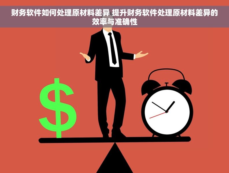 财务软件如何处理原材料差异 提升财务软件处理原材料差异的效率与准确性