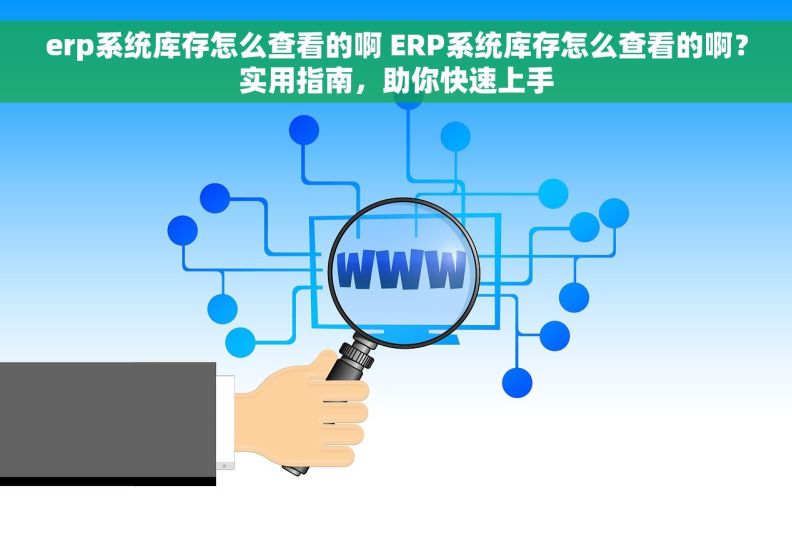 erp系统库存怎么查看的啊 ERP系统库存怎么查看的啊？实用指南，助你快速上手