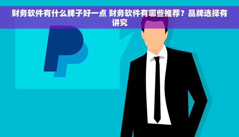 财务软件有什么牌子好一点 财务软件有哪些推荐？品牌选择有讲究
