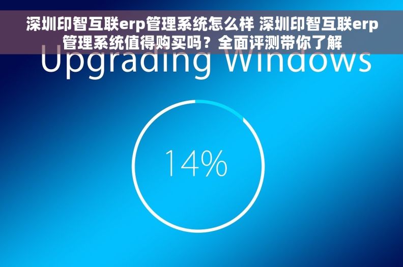 深圳印智互联erp管理系统怎么样 深圳印智互联erp管理系统值得购买吗？全面评测带你了解