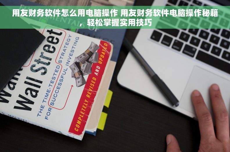 用友财务软件怎么用电脑操作 用友财务软件电脑操作秘籍，轻松掌握实用技巧