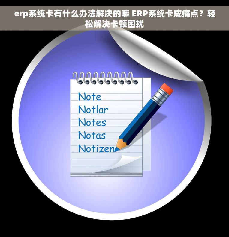 erp系统卡有什么办法解决的嘛 ERP系统卡成痛点？轻松解决卡顿困扰