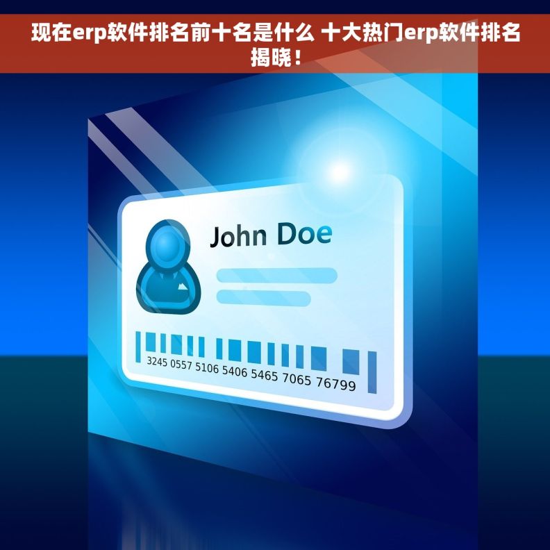 现在erp软件排名前十名是什么 十大热门erp软件排名揭晓！