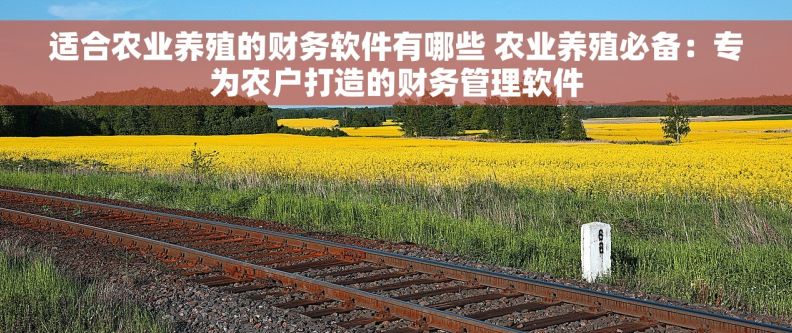 适合农业养殖的财务软件有哪些 农业养殖必备：专为农户打造的财务管理软件