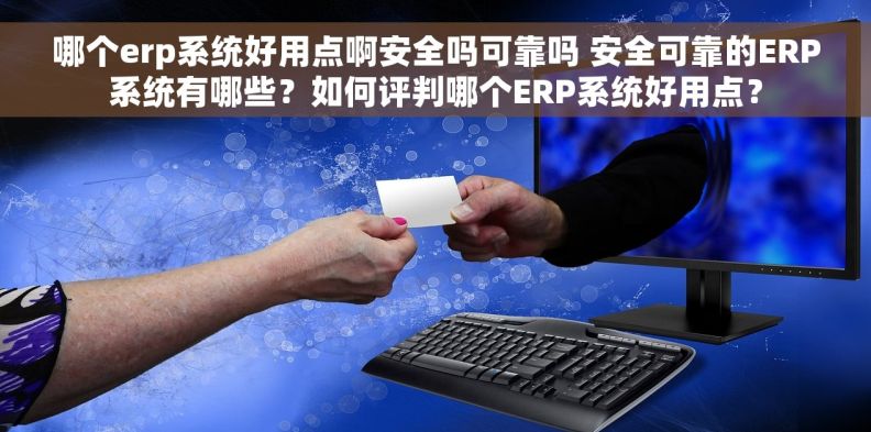 哪个erp系统好用点啊安全吗可靠吗 安全可靠的ERP系统有哪些？如何评判哪个ERP系统好用点？