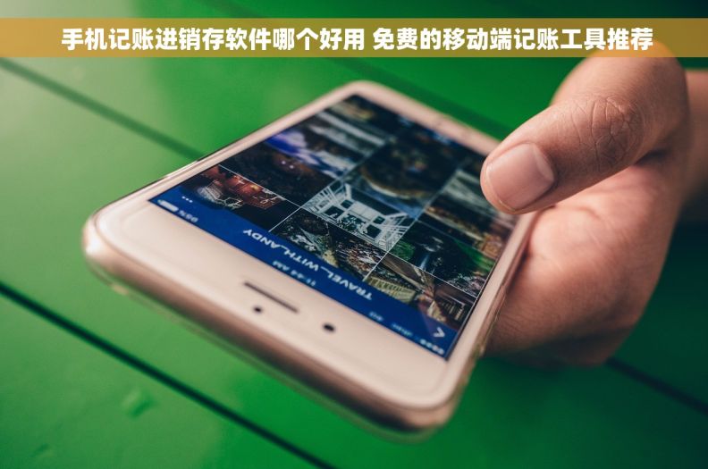  手机记账进销存软件哪个好用 免费的移动端记账工具推荐