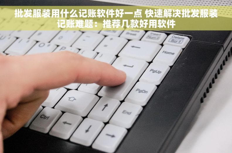 批发服装用什么记账软件好一点 快速解决批发服装记账难题：推荐几款好用软件