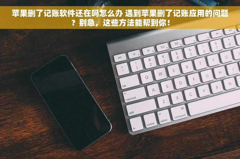 苹果删了记账软件还在吗怎么办 遇到苹果删了记账应用的问题？别急，这些方法能帮到你！