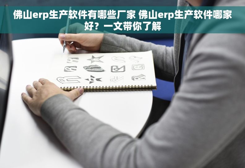 佛山erp生产软件有哪些厂家 佛山erp生产软件哪家好？一文带你了解