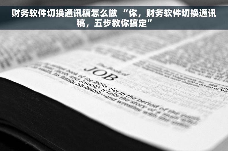 财务软件切换通讯稿怎么做 “你，财务软件切换通讯稿，五步教你搞定”