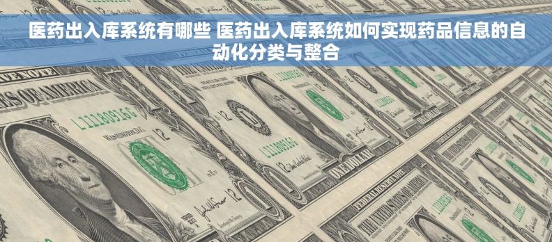 医药出入库系统有哪些 医药出入库系统如何实现药品信息的自动化分类与整合