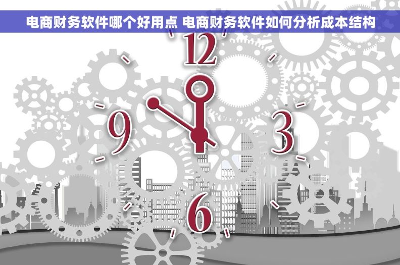 电商财务软件哪个好用点 电商财务软件如何分析成本结构