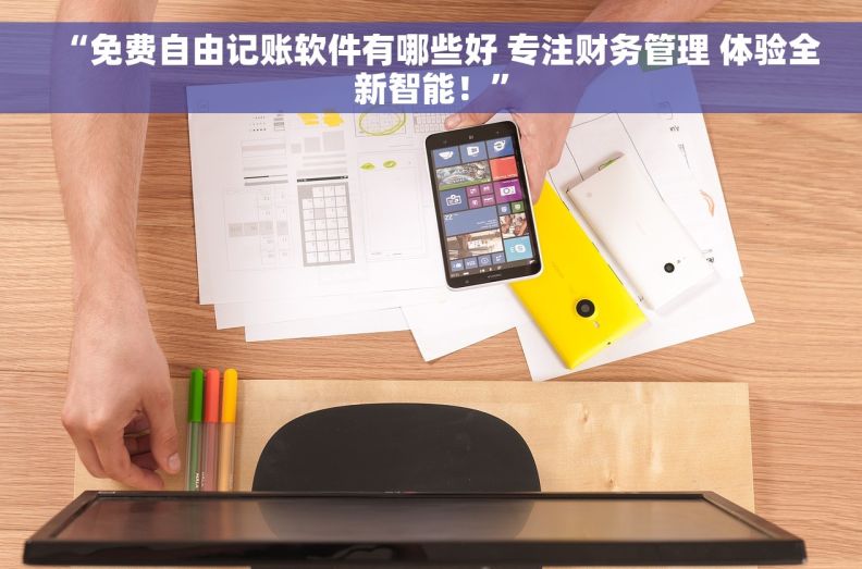“免费自由记账软件有哪些好 专注财务管理 体验全新智能！”