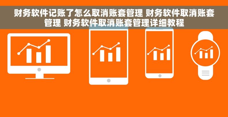 财务软件记账了怎么取消账套管理 财务软件取消账套管理 财务软件取消账套管理详细教程