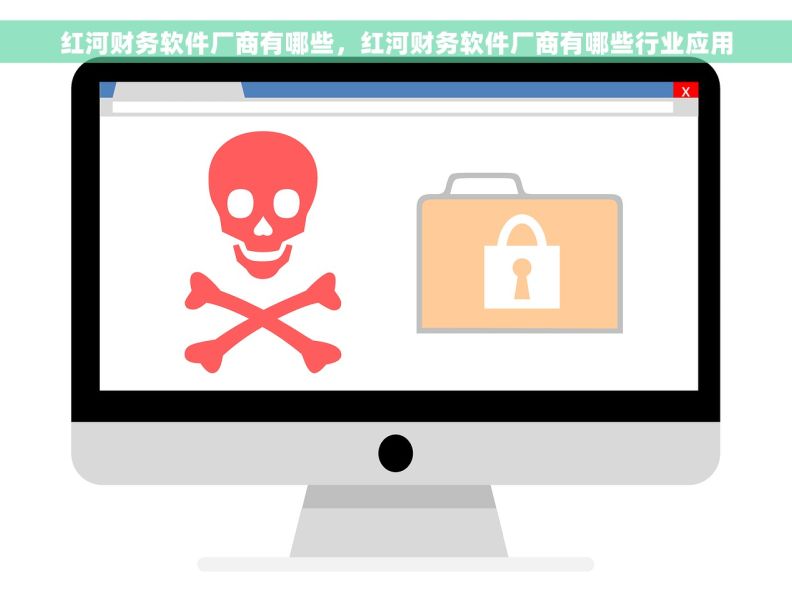 红河财务软件厂商有哪些，红河财务软件厂商有哪些行业应用
