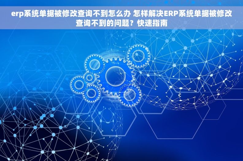 erp系统单据被修改查询不到怎么办 怎样解决ERP系统单据被修改查询不到的问题？快速指南