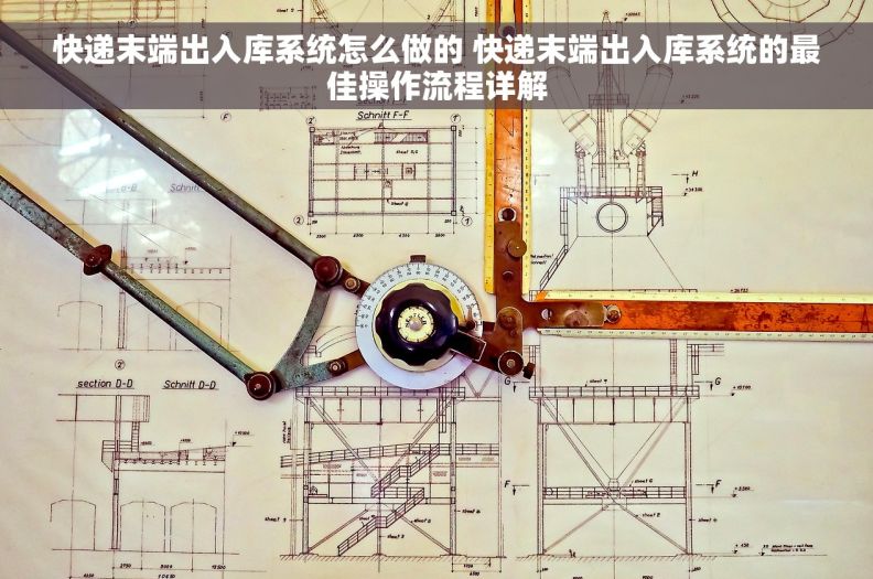 快递末端出入库系统怎么做的 快递末端出入库系统的最佳操作流程详解