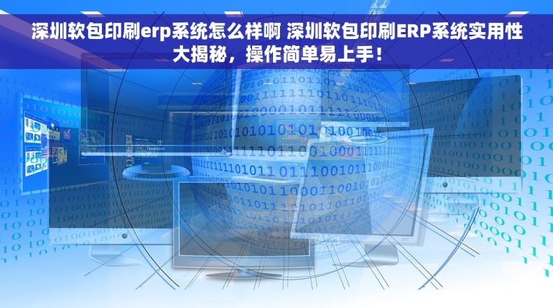 深圳软包印刷erp系统怎么样啊 深圳软包印刷ERP系统实用性大揭秘，操作简单易上手！